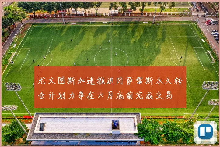 尤文图斯加速推进冈萨雷斯永久转会计划力争在六月底前完成交易