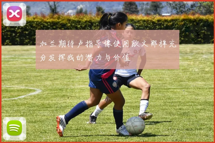 加兰期待卢指导像使用欧文那样充分发挥我的潜力与价值