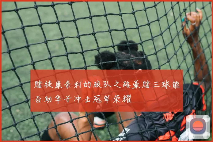 赌徒康奈利的狼队之路豪赌三球能否助华子冲击冠军荣耀