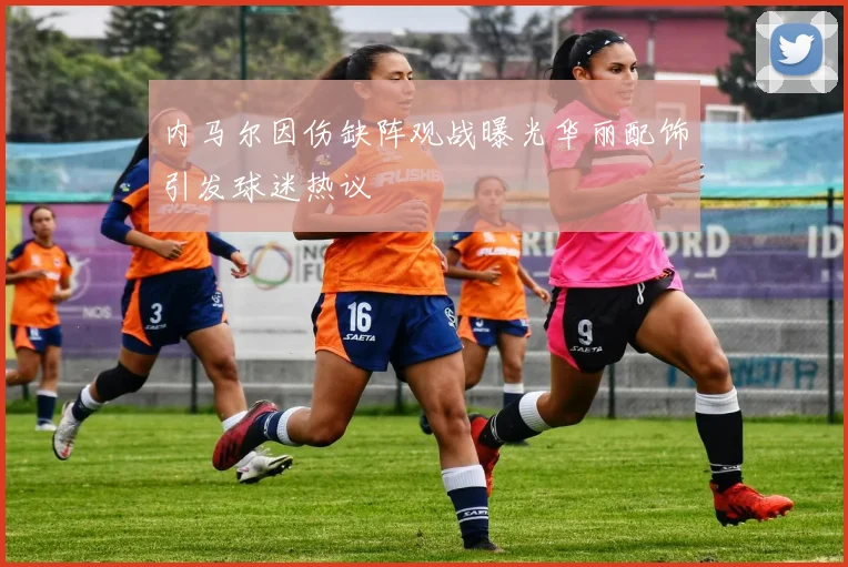 内马尔因伤缺阵观战曝光华丽配饰引发球迷热议