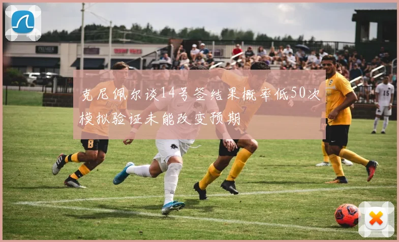 克尼佩尔谈14号签结果概率低50次模拟验证未能改变预期