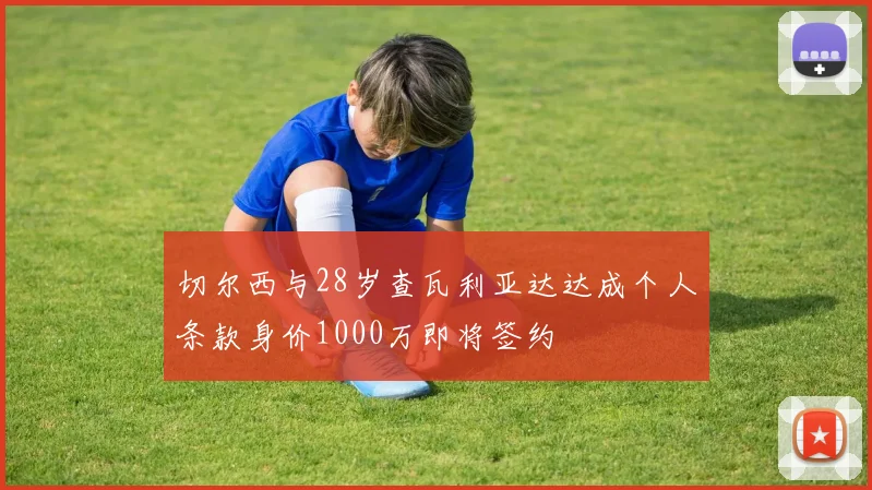 切尔西与28岁查瓦利亚达达成个人条款身价1000万即将签约
