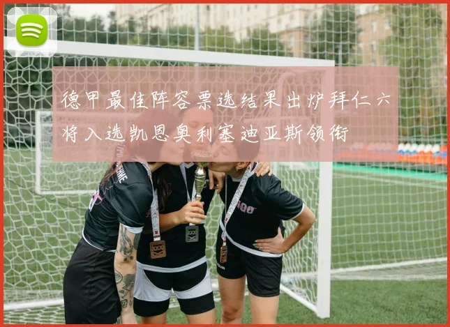 德甲最佳阵容票选结果出炉拜仁六将入选凯恩奥利塞迪亚斯领衔