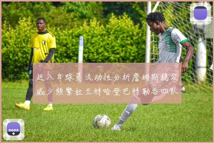 近八年球员流动性分析詹姆斯稳定威少频繁杜兰特哈登巴特勒各四队